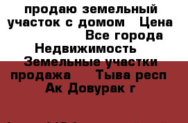 продаю земельный участок с домом › Цена ­ 1 500 000 - Все города Недвижимость » Земельные участки продажа   . Тыва респ.,Ак-Довурак г.